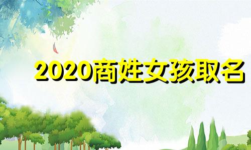 2020商姓女孩取名 商姓女孩名字独特新颖