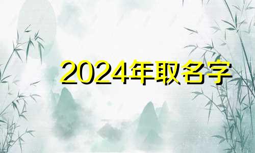 2024年取名字 2024年属龙的名字