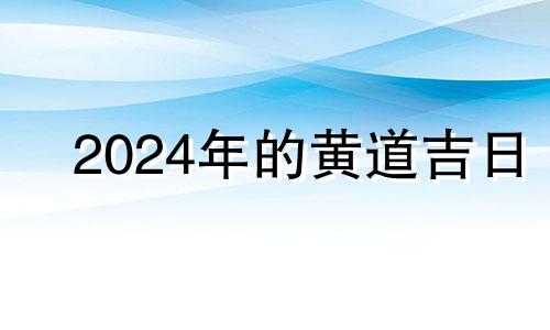 2024年的黄道吉日 2034年黄道吉日