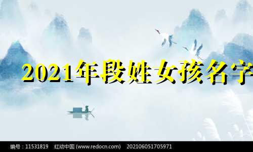 2021年段姓女孩名字 段姓宝宝起名大全2022年