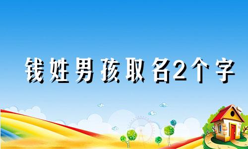 钱姓男孩取名2个字 2021年钱姓宝宝取名