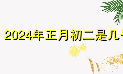 2024年正月初二是几号 2020年农历正月初二开业好吗