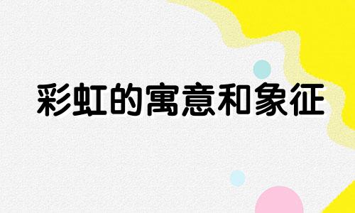 彩虹的寓意和象征 遇到彩虹的寓意