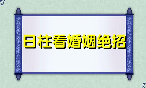 日柱看婚姻绝招 详谈日柱对婚姻的影响系列之