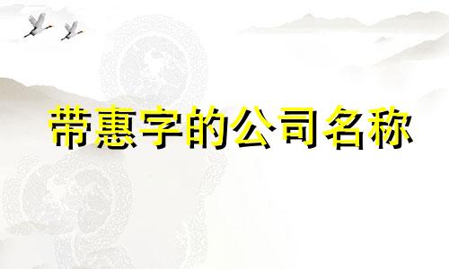 带惠字的公司名称 惠字取公司名