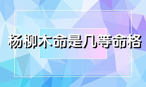 杨柳木命是几等命格 石榴木命是几等命