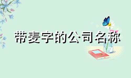 带麦字的公司名称 以麦开头的公司名字