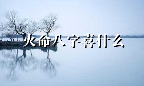 火命八字喜什么 五行属火喜用神是什么