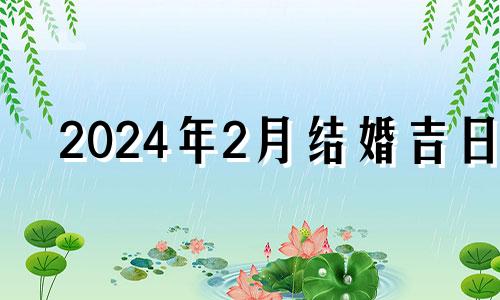 2024年2月结婚吉日 2021年二月二十四结婚好不好