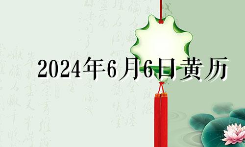 2024年6月6日黄历 2024年6月7日是什么日子