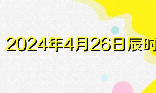 2024年4月26日辰时八字 2024年4月22日是星期几