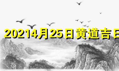 20214月25日黄道吉日吗 2o21年4月25日黄道吉日