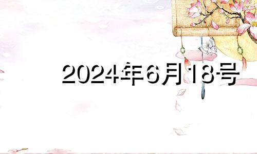 2024年6月18号 2024年6月6日黄历