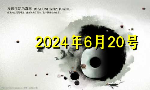 2024年6月20号 2024年6月黄道吉日