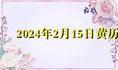 2024年2月15日黄历 2024年2月15号农历是多少