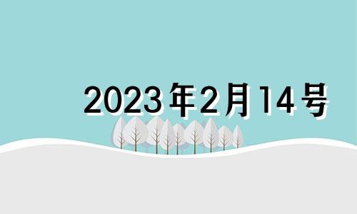 2023年2月14号 2024年2月14号