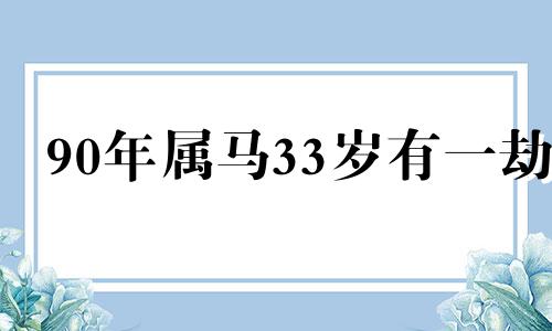 90年属马33岁有一劫 90属马一生有几次婚姻状况