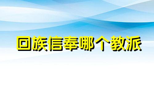 回族信奉哪个教派 回族信奉谁