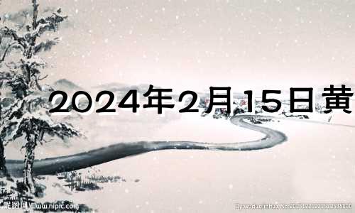 2024年2月15日黄历 2024年2月14号