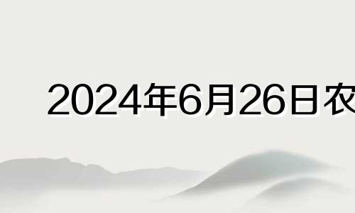 2024年6月26日农历 2024年6月1日黄历