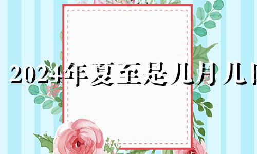 2024年夏至是几月几日 2024年6月份有多少天