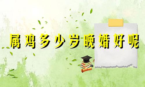 属鸡多少岁晚婚好呢 属鸡多大年龄结婚最好