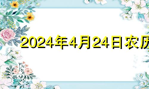 2024年4月24日农历 2024年4月4日星期几