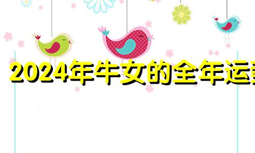 2024年牛女的全年运势 73年属牛50岁有一灾婚姻