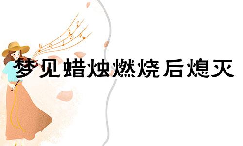 梦见蜡烛燃烧后熄灭 梦见蜡烛燃烧很旺