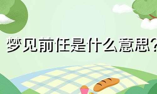 梦见前任是什么意思? 常常梦见前任是什么意思