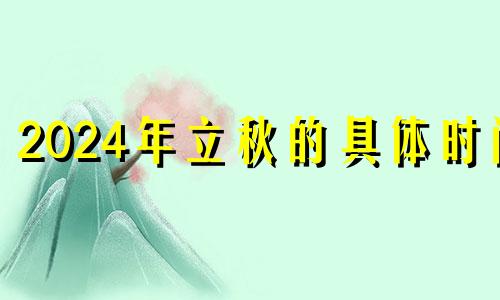 2024年立秋的具体时间 二0二一年立春能领结婚证吗