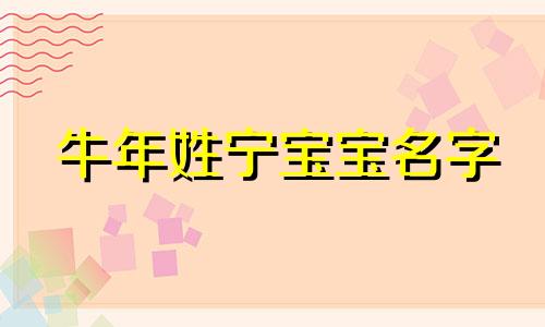 牛年姓宁宝宝名字 2021年牛宝宝姓宁起什么名字