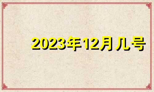 2023年12月几号 2023年12月1日是星期几