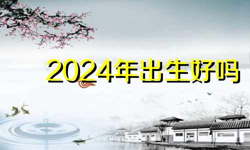 2024年出生好吗 2024年女宝宝