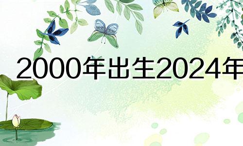 2000年出生2024年多大 2000年2024年属龙