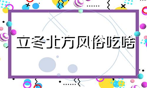 立冬北方风俗吃啥 立冬北方吃什么南方吃什么