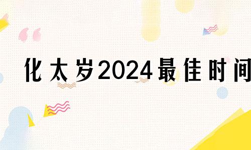 化太岁2024最佳时间 属鸡2023冲太岁什么时候结束