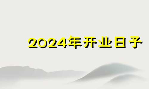 2024年开业日子 2021年4月份店面开业吉日