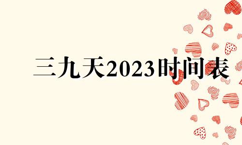 三九天2023时间表 2023年至2024年三九天时间表