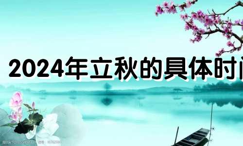 2024年立秋的具体时间 2024立春是几月几日几点立春