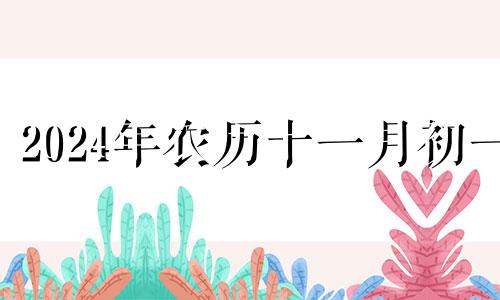 2024年农历十一月初一 2021年农历十一月初十四黄历