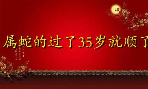 属蛇的过了35岁就顺了 2024属蛇人的全年运势