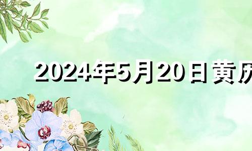 2024年5月20日黄历 2020年5月24号装修好吗