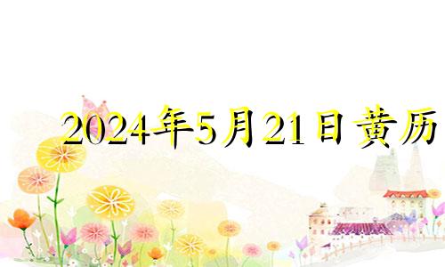 2024年5月21日黄历 2024年5月吉日