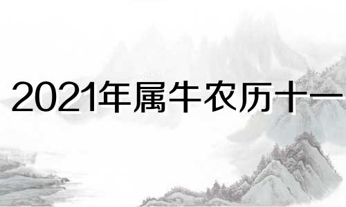 2021年属牛农历十一月 2021年属牛农历11月出生好吗