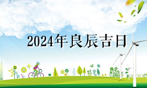 2024年良辰吉日 2024年黄道吉日婚嫁