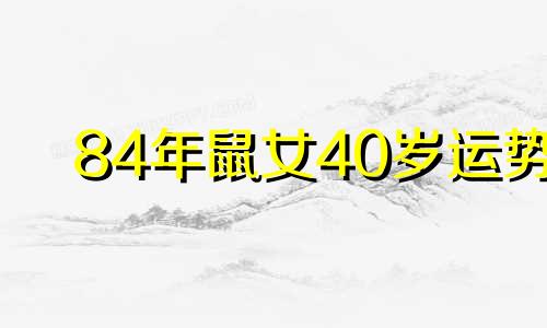 84年鼠女40岁运势 84年属鼠40岁以后的一生命运