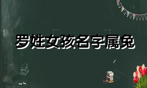 罗姓女孩名字属兔 2021牛年罗姓宝宝起名大全