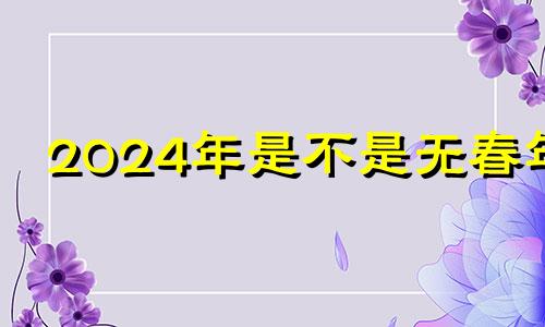 2024年是不是无春年 2024年适合建房吗