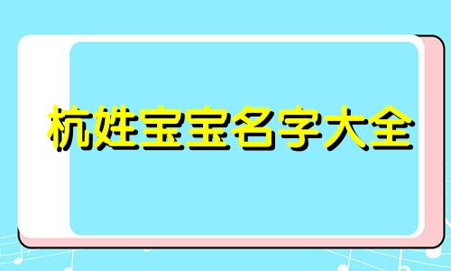 杭姓宝宝名字大全 姓杭取什么名字